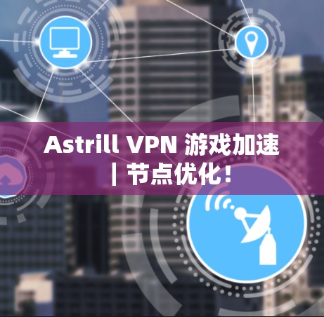 Astrill VPN 游戏加速｜节点优化！
