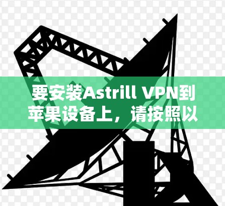 要安装Astrill VPN到苹果设备上，请按照以下步骤操作