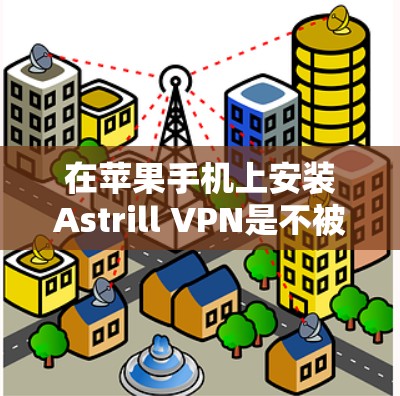 在苹果手机上安装Astrill VPN是不被允许的，因为苹果的设备管理界面不允许下载第三方软件。Astrill VPN 是一个针对苹果设备的私有服务，其开发者也不接受苹果设备的订阅