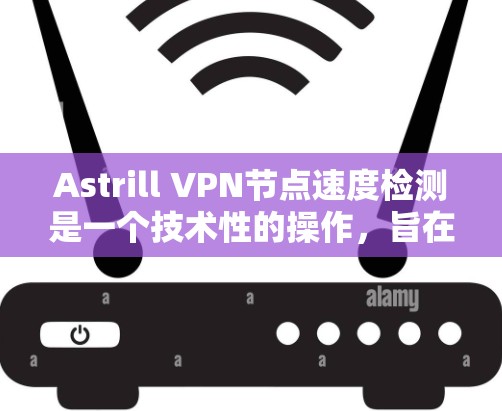 Astrill VPN节点速度检测是一个技术性的操作，旨在评估VPN服务器的性能。以下是一些常见的方法和步骤，以帮助您检测Astrill VPN节点的性能