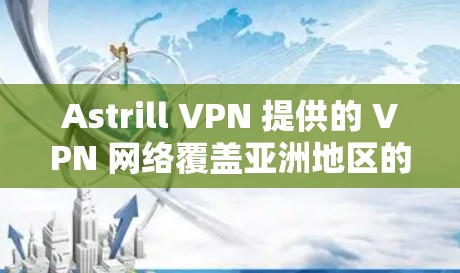 Astrill VPN 提供的 VPN 网络覆盖亚洲地区的网络节点，包括中国、日本、韩国、新加坡等国家和地区。以下是关于 Astrill VPN 节点测试和亚洲线路分析的一些关键信息