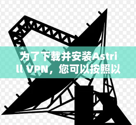 为了下载并安装Astrill VPN，您可以按照以下步骤进行操作