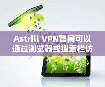 Astrill VPN官网可以通过浏览器或搜索栏访问。以下是访问Astrill VPN官网的步骤 Astrill VPN官网可以通过浏览器或搜索栏访问。以下是访问Astrill VPN官网的步骤