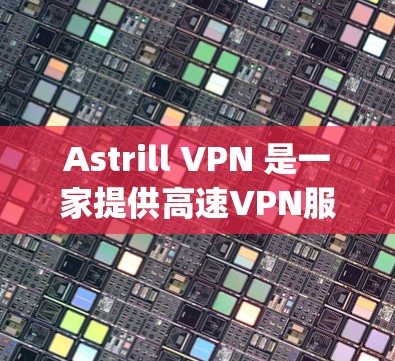 Astrill VPN 是一家提供高速VPN服务的公司，如果你在中国寻求高速可靠的VPN服务，可以访问其官网，Astrill VPN]https:www.astrill.com/