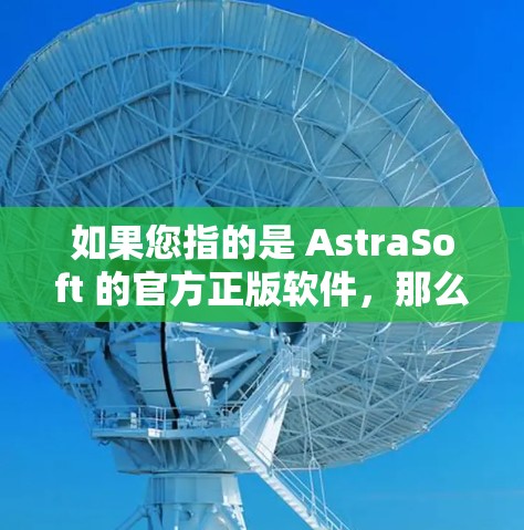 如果您指的是 AstraSoft 的官方正版软件，那么这些软件通常是免费的，用户可以在 AstraSoft 的官方网站上购买并安装