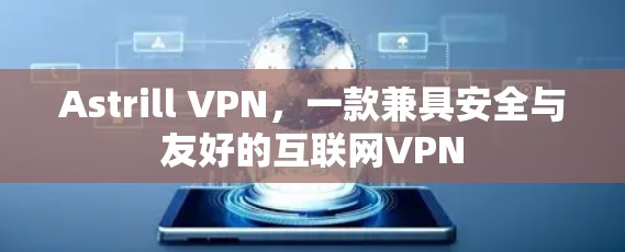 Astrill VPN，一款兼具安全与友好的互联网VPN