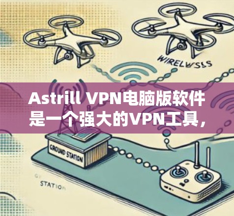 Astrill VPN电脑版软件是一个强大的VPN工具，帮助用户安全访问互联网。以下是一个逐步指南，帮助您使用Astrill VPN电脑版软件