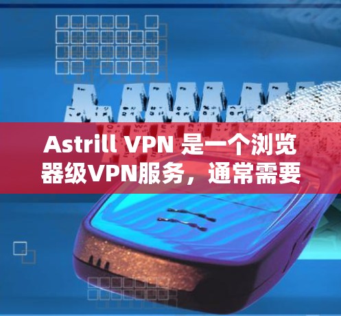 Astrill VPN 是一个浏览器级VPN服务，通常需要通过代理服务器来设置连接。如果你指的是电脑版的 astrill VPN，请提供以下信息以便进一步帮助您解决问题