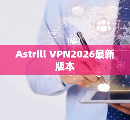 Astrill VPN2026最新版本 Astrill VPN2026最新版本