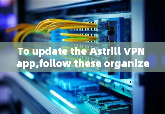 To update the Astrill VPN app,follow these organized steps: