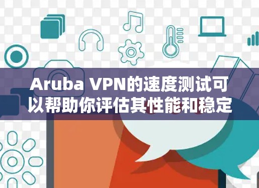 Aruba VPN的速度测试可以帮助你评估其性能和稳定性。以下是详细的步骤和注意事项