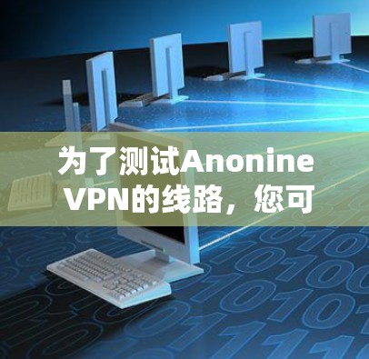 为了测试Anonine VPN的线路，您可以按照以下步骤进行