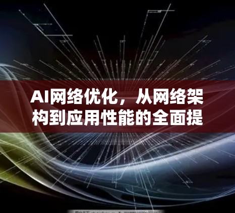 AI网络优化，从网络架构到应用性能的全面提升