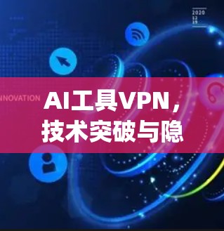 AI工具VPN，技术突破与隐私保护的 dual challenge