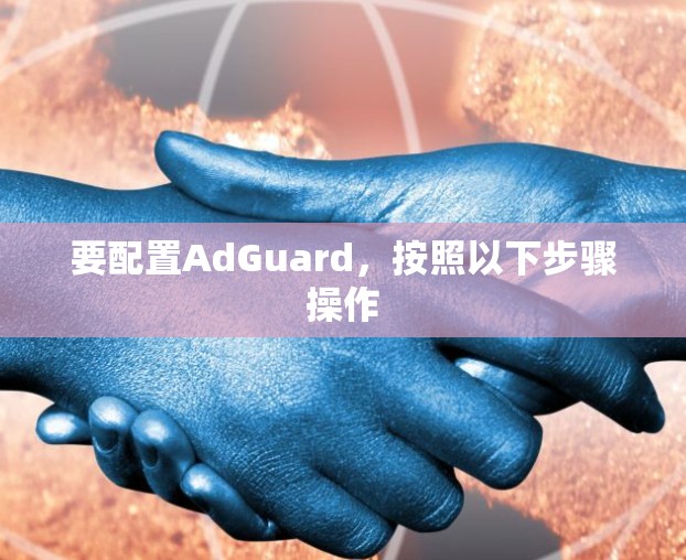 要配置AdGuard,按照以下步骤操作 要配置AdGuard,按照以下步骤操作