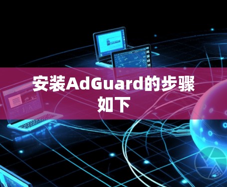 安装AdGuard的步骤如下