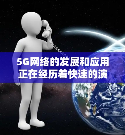 5G网络的发展和应用正在经历着快速的演变和深刻的影响，以下是对其现状和未来发展的分析