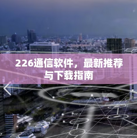 226通信软件,最新推荐与下载指南 226通信软件,最新推荐与下载指南