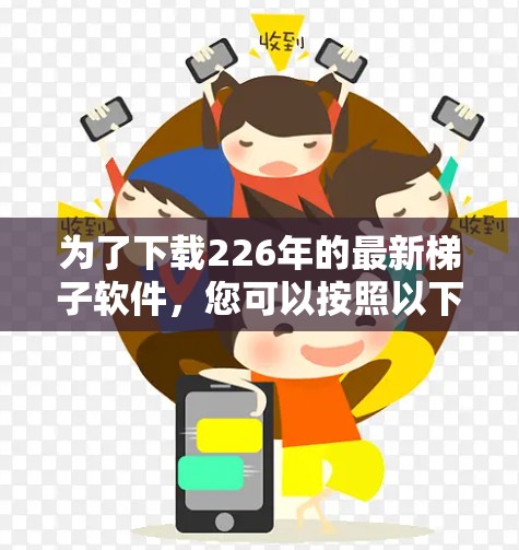为了下载226年的最新<strong>梯子</strong>软件，您可以按照以下步骤进行