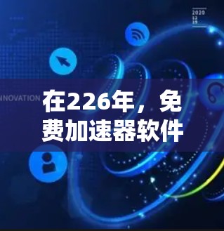 在226年,免费加速器软件的体验可能会有所更新和改进,但以下是一些备受推荐的工具,他们提供了全面的数据传输优化和用户体验 在226年,免费加速器软件的体验可能会有所更新和改进,但以下是一些备受推荐的工具,他们提供了全面的数据传输优化和用户体验