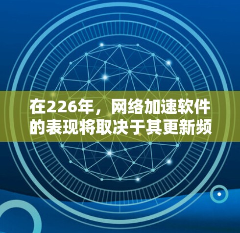在226年，网络加速软件的表现将取决于其更新频率、功能增强、兼容性和用户界面的优化。以下是一些可能在226年表现较好的网络加速软件推荐