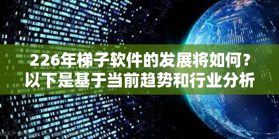 226年<strong>梯子</strong>软件的发展将如何？以下是基于当前趋势和行业分析的推测