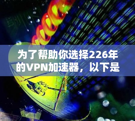 为了帮助你选择226年的VPN加速器，以下是详细的推荐和步骤说明