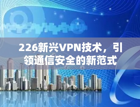 226新兴VPN技术，引领通信安全的新范式