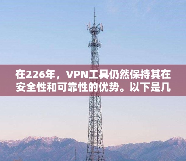 在226年，VPN工具仍然保持其在安全性和可靠性的优势。以下是几个在226年仍然备受推荐的专业VPN工具，涵盖了多种功能和适用场景