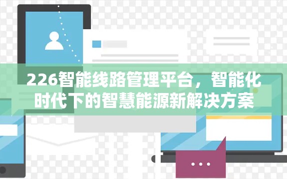 226智能线路管理平台，智能化时代下的智慧能源新解决方案