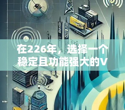 在226年，选择一个稳定且功能强大的VPN<strong>翻墙软件</strong>至关重要，因为网络环境会不断变化，软件可能会面临封禁或更新。以下是一些在226年仍然有效的VPN<strong>翻墙软件</strong>推荐，以及梯子推荐，帮助你找到最适合你的选择