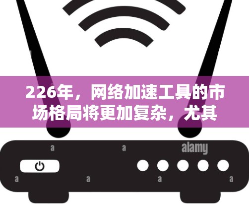 226年，网络加速工具的市场格局将更加复杂，尤其是在人工智能（AI）和云计算技术的推动下，网络加速工具可能会出现新的改进和创新。以下是根据226年趋势和用户需求可能选择的网络加速工具排行榜，供参考