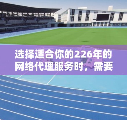 选择适合你的226年的网络代理服务时，需要考虑以下几点