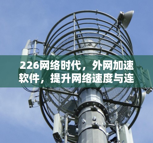 226网络时代，外网加速软件，提升网络速度与连接体验的全新解决方案
