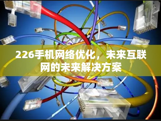 226手机网络优化，未来互联网的未来解决方案