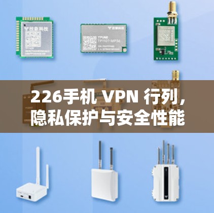 226手机 VPN 行列,隐私保护与安全性能的较量 226手机 VPN 行列,隐私保护与安全性能的较量