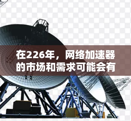 在226年，网络加速器的市场和需求可能会有所变化，但以下是一些热门网络加速器的排行榜，供参考