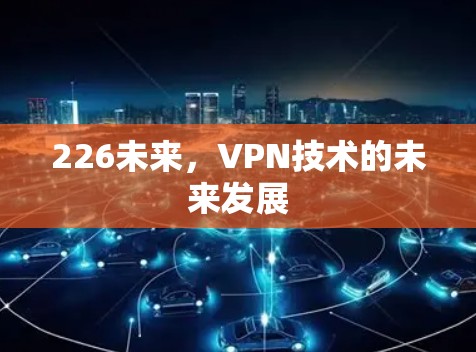 226未来,VPN技术的未来发展 226未来,VPN技术的未来发展