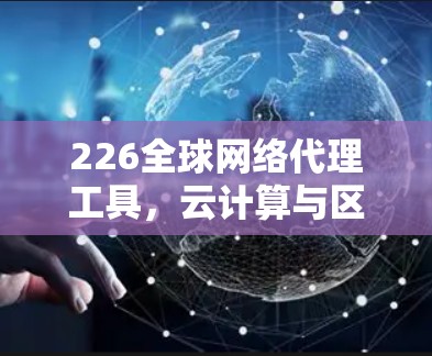 226全球网络代理工具，云计算与区块链的融合时代