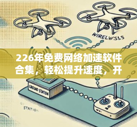 226年免费网络加速软件合集，轻松提升速度，开启新未来
