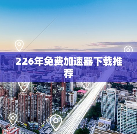 226年免费加速器下载推荐
