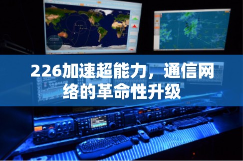 226加速超能力，通信网络的革命性升级
