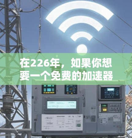 在226年,如果你想要一个免费的加速器来提升网页性能、优化网站或游戏,以下是一些推荐的工具 在226年,如果你想要一个免费的加速器来提升网页性能、优化网站或游戏,以下是一些推荐的工具