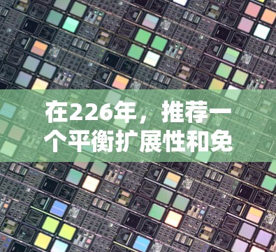 在226年，推荐一个平衡扩展性和免费服务的VPN加速器，以下是一些推荐