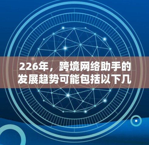 226年，跨境网络助手的发展趋势可能包括以下几个方面