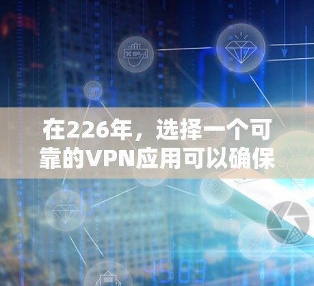 在226年，选择一个可靠的VPN应用可以确保你的网络连接稳定且安全。以下是几个在226年仍然可靠并兼容的VPN应用推荐
