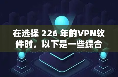 在选择 226 年的VPN软件时，以下是一些综合考虑的因素和推荐选项