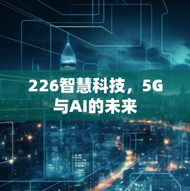 226智慧科技,5G与AI的未来 226智慧科技,5G与AI的未来