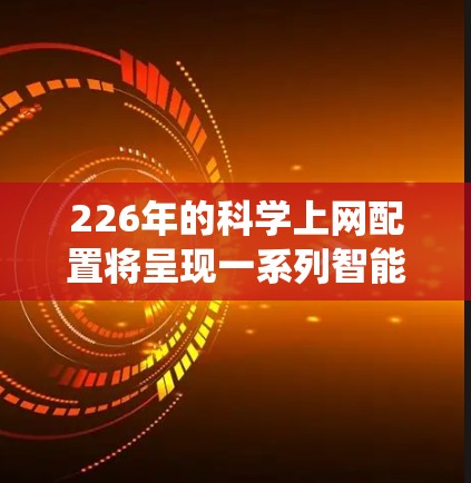 226年的<strong>科学上网</strong>配置将呈现一系列智能化和自动化趋势，结合传统技术和新兴技术，以实现更高效率、更安全和更透明的网络环境。以下是226年<strong>科学上网</strong>配置的几个关键方向