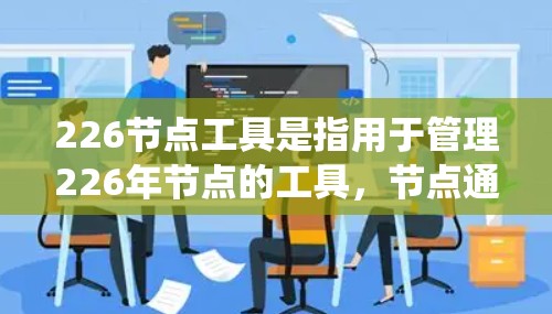 226节点工具是指用于管理226年节点的工具,节点通常指数据库、系统架构或存储节点等。以下是一些可能与226节点相关的工具和资源 226节点工具是指用于管理226年节点的工具,节点通常指数据库、系统架构或存储节点等。以下是一些可能与226节点相关的工具和资源